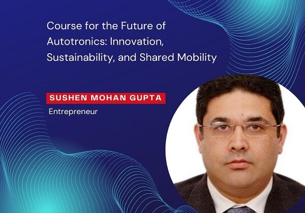 Sushen Mohan Gupta’s Course for the Future of Autotronics: Innovation, Sustainability, and Shared Mobility